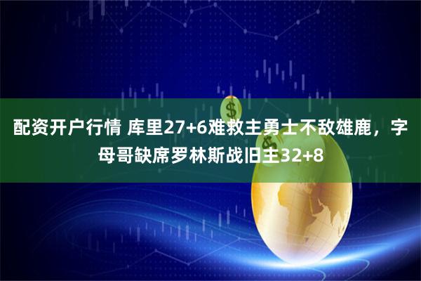 配资开户行情 库里27+6难救主勇士不敌雄鹿，字母哥缺席罗林斯战旧主32+8