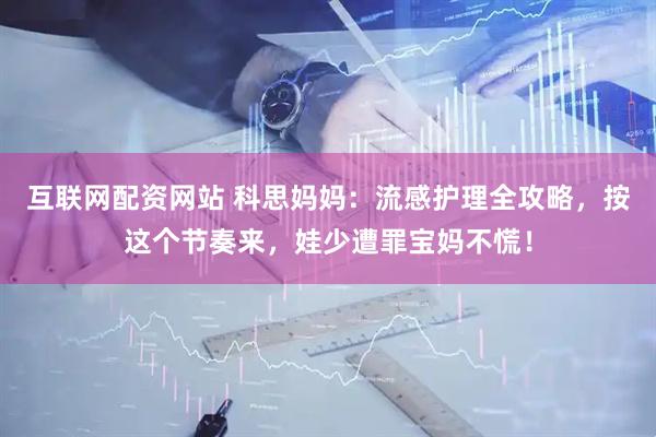 互联网配资网站 科思妈妈：流感护理全攻略，按这个节奏来，娃少遭罪宝妈不慌！