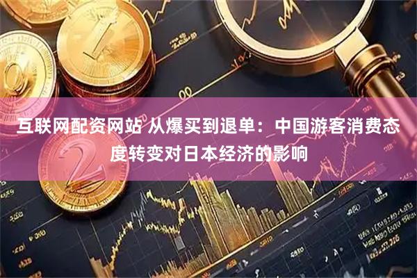 互联网配资网站 从爆买到退单：中国游客消费态度转变对日本经济的影响