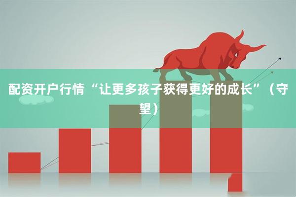 配资开户行情 “让更多孩子获得更好的成长”（守望）