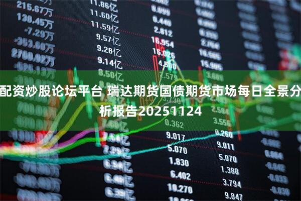 配资炒股论坛平台 瑞达期货国债期货市场每日全景分析报告20251124