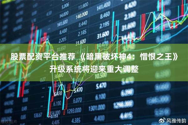 股票配资平台推荐 《暗黑破坏神4：憎恨之王》升级系统将迎来重大调整