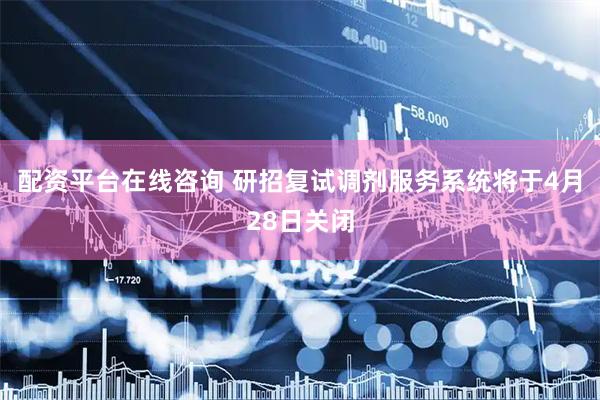 配资平台在线咨询 研招复试调剂服务系统将于4月28日关闭