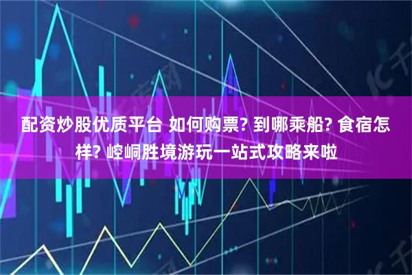 配资炒股优质平台 如何购票? 到哪乘船? 食宿怎样? 崆峒胜境游玩一站式攻略来啦