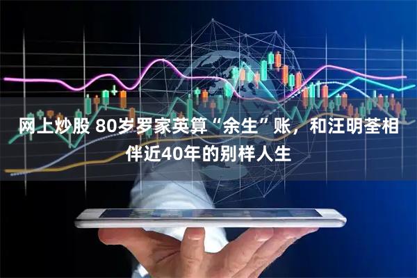 网上炒股 80岁罗家英算“余生”账，和汪明荃相伴近40年的别样人生